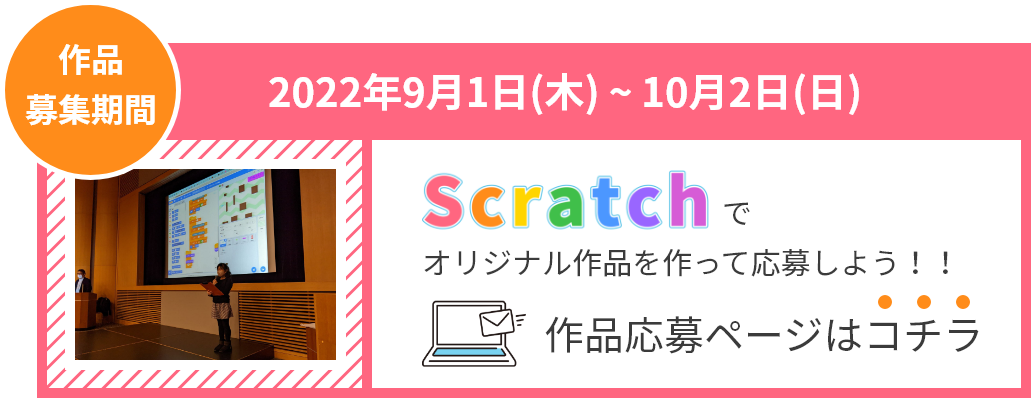 作品募集期間:2022年9月1日(木) ~ 10月2日(日) Scratchでオリジナル作品を作って応募しよう！！作品応募ページはコチラ