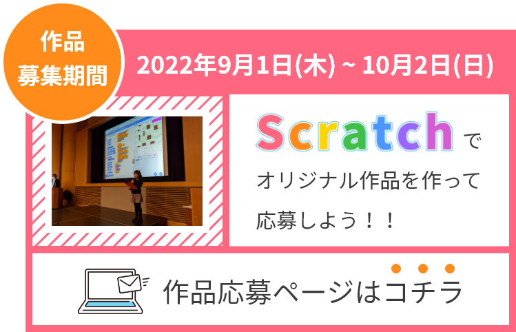 作品募集期間:2022年9月1日(木) ~ 10月2日(日) Scratchでオリジナル作品を作って応募しよう！！作品応募ページはコチラ
