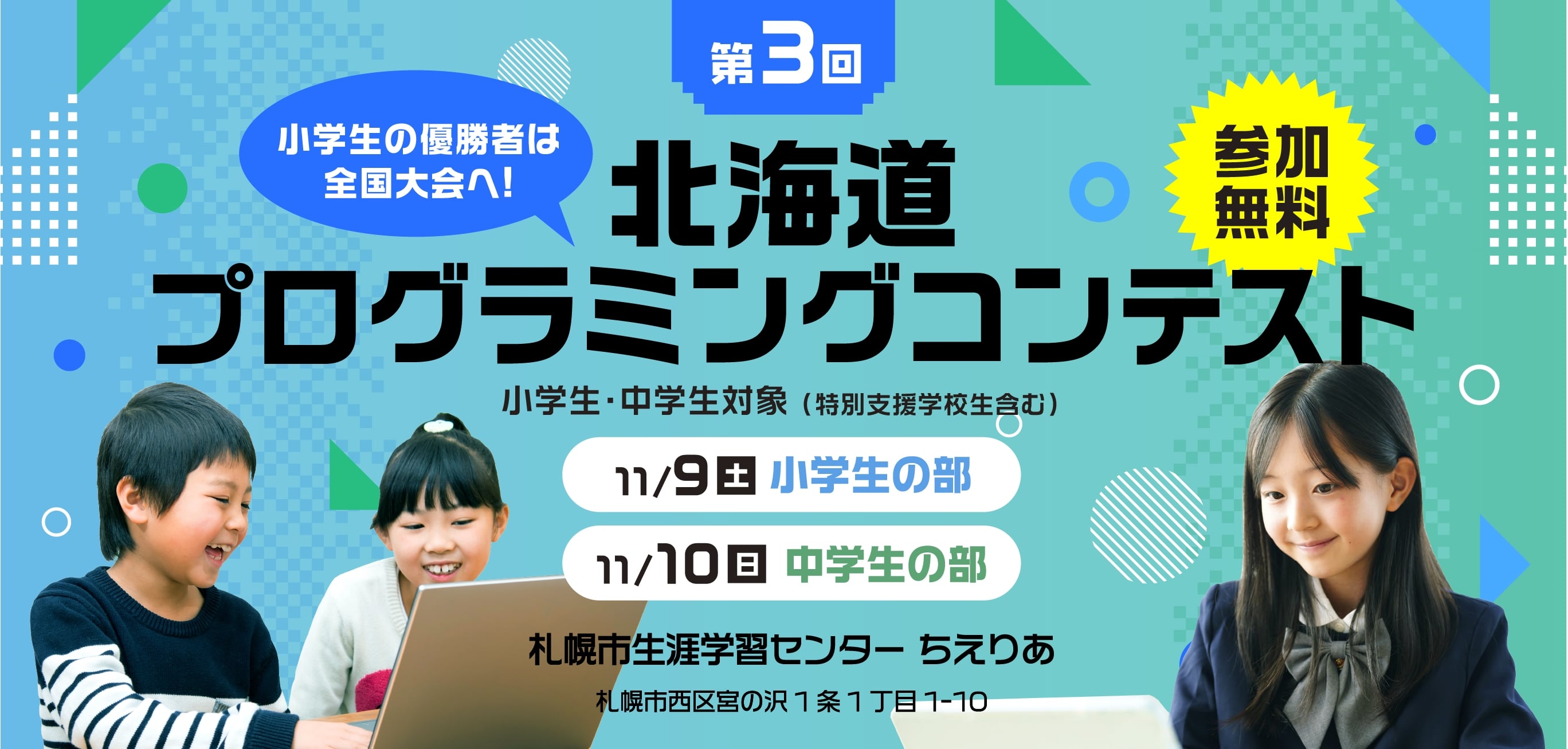 参加無料 小学生の優勝者は全国大会へ! 第3回 北海道プログラミングコンテスト 小学生・中学生対象（特別支援学校生含む） 11月9日(土)小学生の部・10日(日)中学生の部