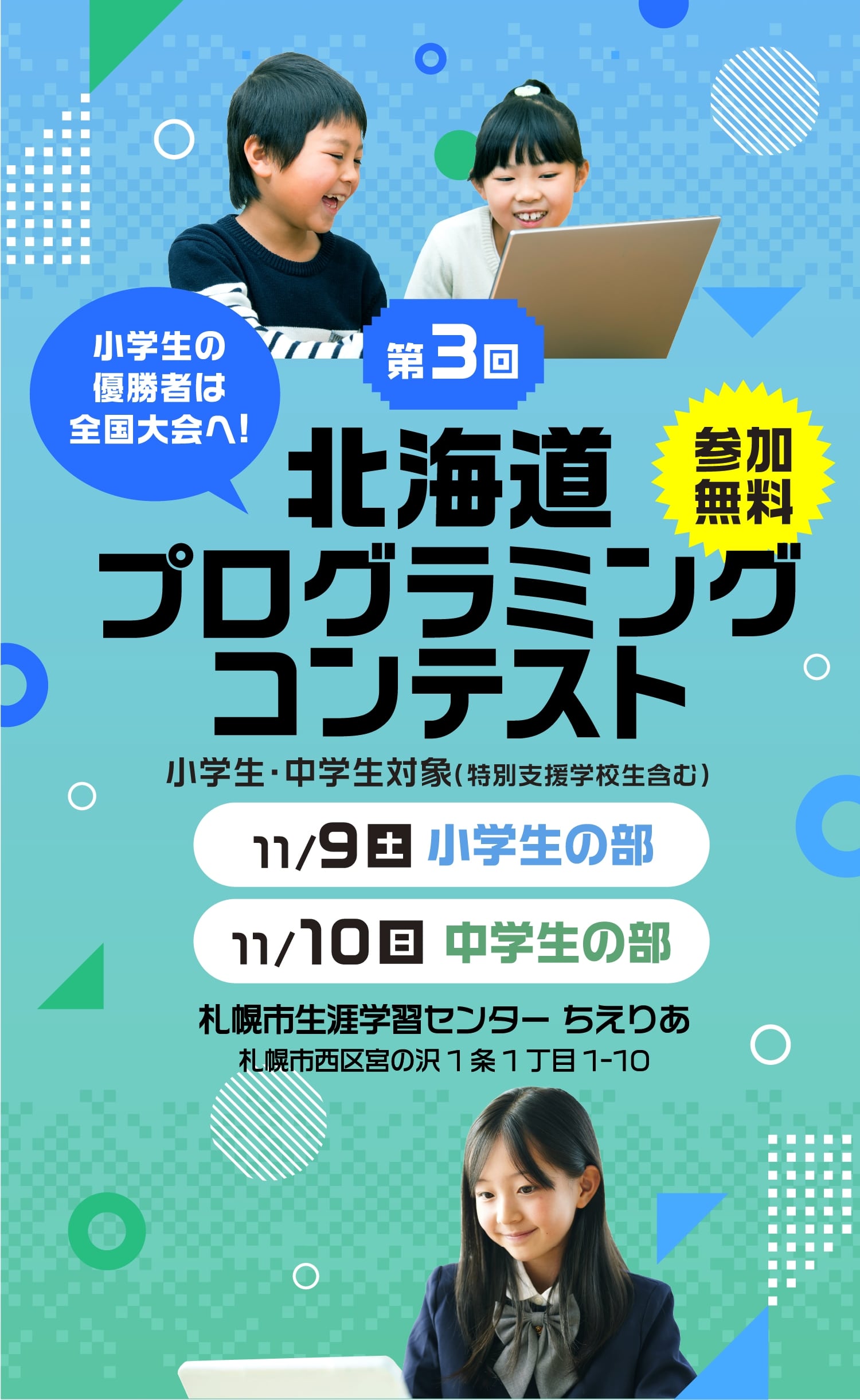 参加無料 小学生の優勝者は全国大会へ! 第3回 北海道プログラミングコンテスト 小学生・中学生対象（特別支援学校生含む） 11月9日(土)小学生の部・10日(日)中学生の部